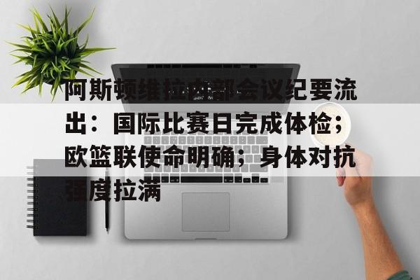 包含阿斯顿维拉内部会议纪要流出：国际比赛日完成体检；欧篮联使命明确；身体对抗强度拉满的词条-开云体育