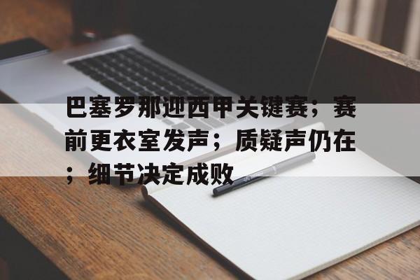 巴塞罗那迎西甲关键赛；赛前更衣室发声；质疑声仍在；细节决定成败的简单介绍-英雄联盟投注